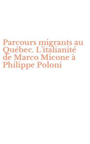Parcours migrants au Qu&eacute;bec. L'italianit&eacute; de Marco Micone &agrave; Philippe Poloni