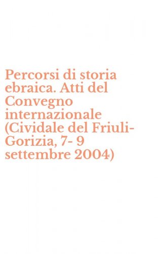 Percorsi di storia ebraica. Atti del Convegno internazionale (Cividale del Friuli-Gorizia, 7-9 settembre 2004)