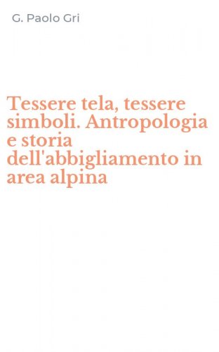 Tessere tela, tessere simboli. Antropologia e storia dell'abbigliamento in area alpina