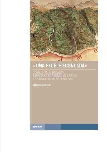 &laquo;Una fedele economia&raquo;. Comunit&agrave;, mercanti e risorse forestali in Carnia fra Seicento e Settecento