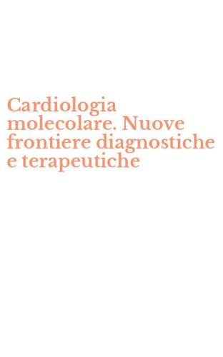 Cardiologia molecolare. Nuove frontiere diagnostiche e terapeutiche