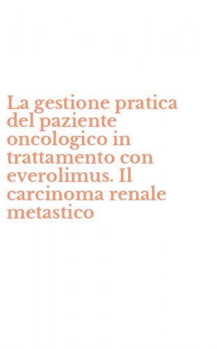 La gestione pratica del paziente oncologico in trattamento con everolimus. Il carcinoma renale metastico - CARCINOMA RENALE METASTICO (LA)