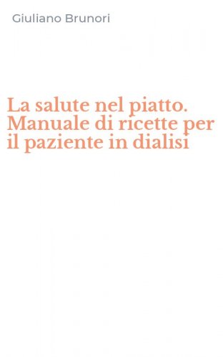 La salute nel piatto. Manuale di ricette per il paziente in dialisi
