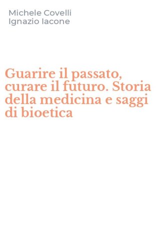 Guarire il passato, curare il futuro. Storia della medicina e saggi di bioetica