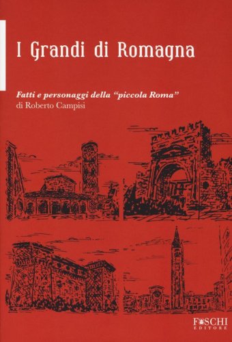 i grandi della Romagna. Fatti e personaggi della &laquo;piccola Roma&raquo;