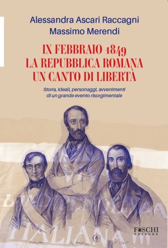 IX febbraio 1849. La repubblica romana. Un canto di libert&agrave;. Storia, ideali, personaggi, avvenimenti di un grande evento risorgimentale