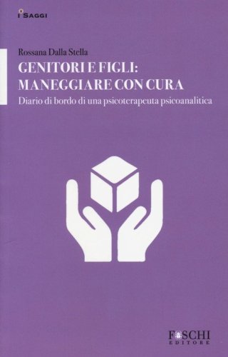 Genitori e figli: maneggiare con cura. Diario di bordo di una psicoterapeuta psicoanalitica - PSICOANALITICA
