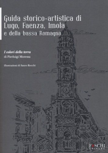 Guida storico-artistica di Lugo, Faenza, Imola e della bassa Romagna. I colori della terra - DELLA TERRA