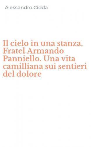 Il cielo in una stanza. Fratel Armando Panniello. Una vita camilliana sui sentieri del dolore