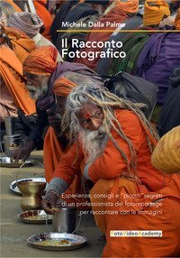 Il racconto fotografico. Esperienze consigli e &laquo;piccoli&raquo; segreti di un professionista del fotoreportage per raccontare con le immagini