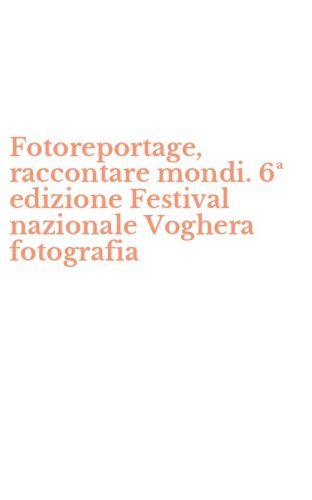 Fotoreportage, raccontare mondi. 6&ordf; edizione Festival nazionale Voghera fotografia