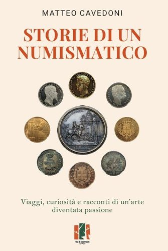 Storie di un numismatico. Viaggi, curiosit&agrave; e racconti di un'arte diventata passione