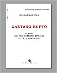Gaetano Ruffo. Martire del Risorgimento italiano e poeta romantico