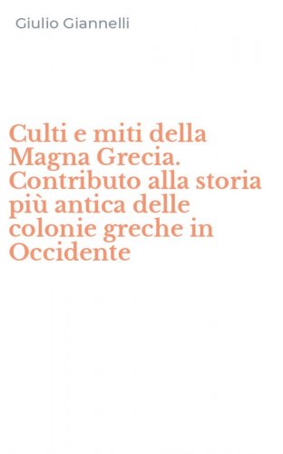 Culti e miti della Magna Grecia. Contributo alla storia pi&ugrave; antica delle colonie greche in Occidente