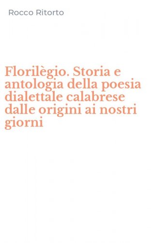 Floril&egrave;gio. Storia e antologia della poesia dialettale calabrese dalle origini ai nostri giorni