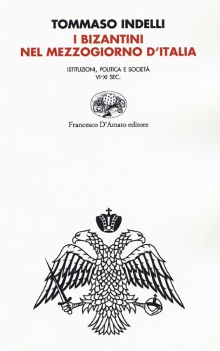 I bizantini nel Mezzogiorno d'Italia. Istituzioni, politica e societ&agrave; VI-XI Sec.
