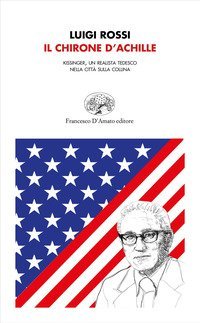 Il chirone d'Achille. Kissinger, un realista tedesco nella citt&agrave; sulla collina