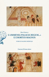 L'&laquo;immensa palacia regum...&raquo; e l'hortus magnus. Storia di Salerno Medievale