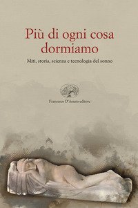 Pi&ugrave; di ogni altra cosa dormiamo. Miti, storia e tecnologia del sonno