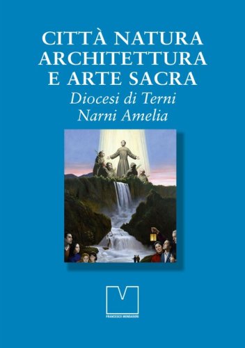 Citt&agrave; natura architettura e arte sacra. Diocesi di Terni Narni Amelia