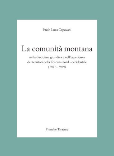 La Comunit&agrave; Montana nella disciplina giuridica e nell'esperienza dei territori della Toscana nord-occidentale (1981-1989)