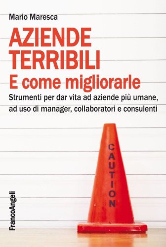 Aziende terribili e come migliorarle. Strumenti per dar vita ad aziende pi&ugrave; umane, ad uso di manager, collaboratori e consulenti