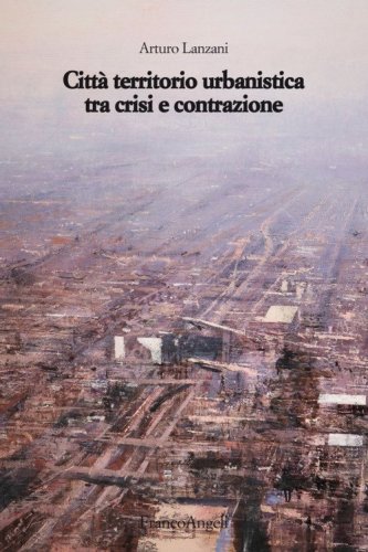 Citt&agrave; territorio urbanistica tra crisi e contrazione. Muovere da quel che c'&egrave;, ipotizzando radicali modificazioni