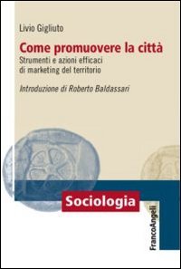 Come promuovere la citt&agrave;. Strumenti e azioni efficaci di marketing del territorio