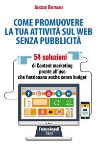 Come promuovere la tua attivit&agrave; sul web senza pubblicit&agrave;. 54 soluzioni di Content marketing pronte all'uso che funzionano anche senza budget