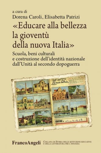 Educare alla bellezza la giovent&ugrave; della nuova Italia. Scuola, beni culturali e costruzione dell'identit&agrave; nazionale dall'Unit&agrave; al secondo dopoguerra