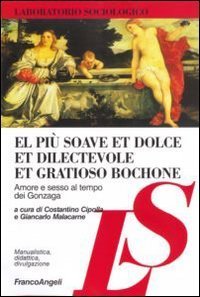 El pi&ugrave; soave et dolce et dilectevole et gratioso bochone. Amore e sesso al tempo dei Gonzaga