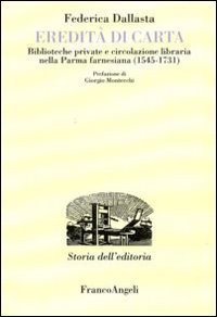 Eredit&agrave; di carta. Biblioteche private e circolazione libraria nella Parma farnesiana (1545-1731)