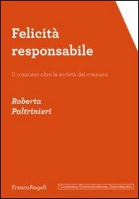 Felicit&agrave; responsabile. Il consumo oltre la societ&agrave; dei consumi