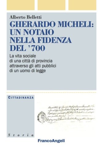 Gherardo Micheli: un notaio nella Fidenza del '700. La vita sociale di una citt&agrave; di provincia attraverso gli atti pubblici di un uomo di legge