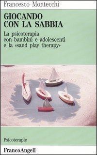 Giocando con la sabbia. La psicoterapia con bambini e adolescenti e la &laquo;Sand play therapy&raquo;
