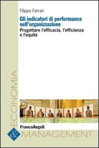 Gli indicatori di performance nell'organizzazione. Progettare l'efficacia, l'efficienza e l'equit&agrave;