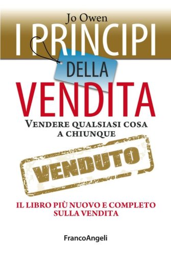 I principi della vendita. Vendere qualsiasi cosa a chiunque. Il libro pi&ugrave; nuovo e completo sulla vendita - COMPLETO SULLA VENDITA (I)