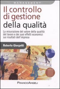 Il controllo di gestione della qualit&agrave;. La misurazione del valore della qualit&agrave; del lavoro e dei suoi effetti economici sui risultati d'impresa
