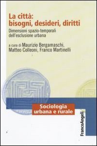 La citt&agrave;: bisogni, desideri, diritti. Dimensioni spazio-temporali dell'esclusione urbana