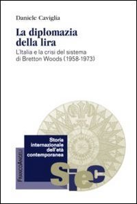 La diplomazia della lira. L'Italia e la crisi del sistema di Bretton Woods (1958-1973) - (1958-1973) (LA)