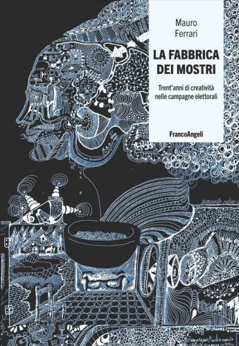 La fabbrica dei mostri. Trent'anni di creativit&agrave; nelle campagne elettorali