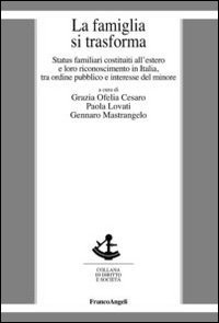 La famiglia si trasforma. Status familiari costituiti all'estero e loro riconoscimento in Italia, tra ordine pubblico ed interesse del minore - RICONOSCIMENTO IN ITALIA, TRA ORDINE PUBBLICO ED INTERESSE DEL MINORE (LA)
