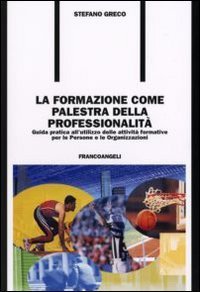 La formazione come palestra della professionalit&agrave;. Guida pratica all'utilizzo delle attivit&agrave; formative per le persone e le organizzazioni
