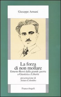 La forza di non mollare. Ernesto Rossi dalla Grande guerra a Giustizia e Libert&agrave;