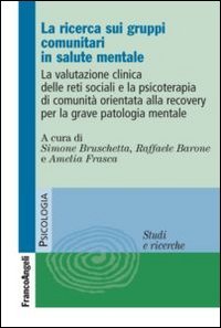 La ricerca sui gruppi comunitari in salute mentale. La valutazione clinica delle reti sociali e la psicoterapia di comunit&agrave; orientata alla recovery...