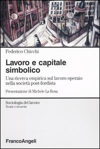 Lavoro e capitale simbolico. Una ricerca empirica sul lavoro operaio nella sociat&agrave; post-fordista