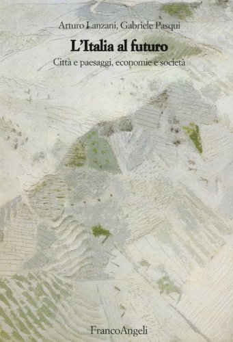 L'Italia al futuro. Citt&agrave; e paesaggi, economie e societ&agrave;
