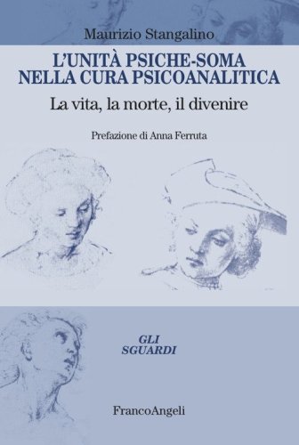 L'unit&agrave; psiche-soma nella cura psicoanalitica. La vita, la morte, il divenire