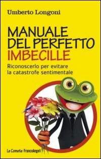 Manuale del perfetto imbecille. Riconoscerlo per evitare la catastrofe sentimentale - SENTIMENTALE
