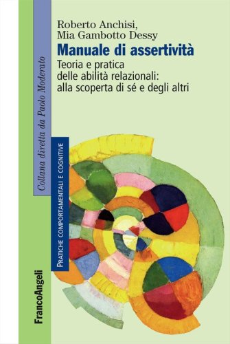 Manuale di assertivit&agrave;. Teoria e pratica delle abilit&agrave; relazionali: alla scopert&agrave; di s&egrave; e degli altri